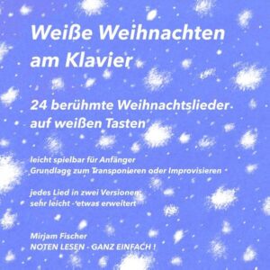 Weiße Weihnachten am Klavier - 24 berühmte Weihnachtslieder auf weißen Tasten - leicht spielbar für Anfänger - Grundlage zum Transponieren oder Improvisieren - jedes Lied in zwei Versionen: sehr leicht und etwas erweitert - traditionelle Liedtexte - arrangiert und illustriert von Mirjam Fischer - NOTEN LESEN - GANZ EINFACH!