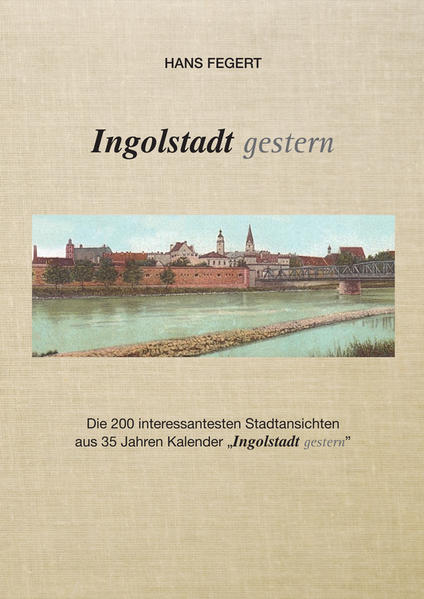 Ingolstadt gestern: Die 200 interessantesten Stadtansichten aus 35 Jahren Kalender "Ingolstadt gestern " | Gay Books & News